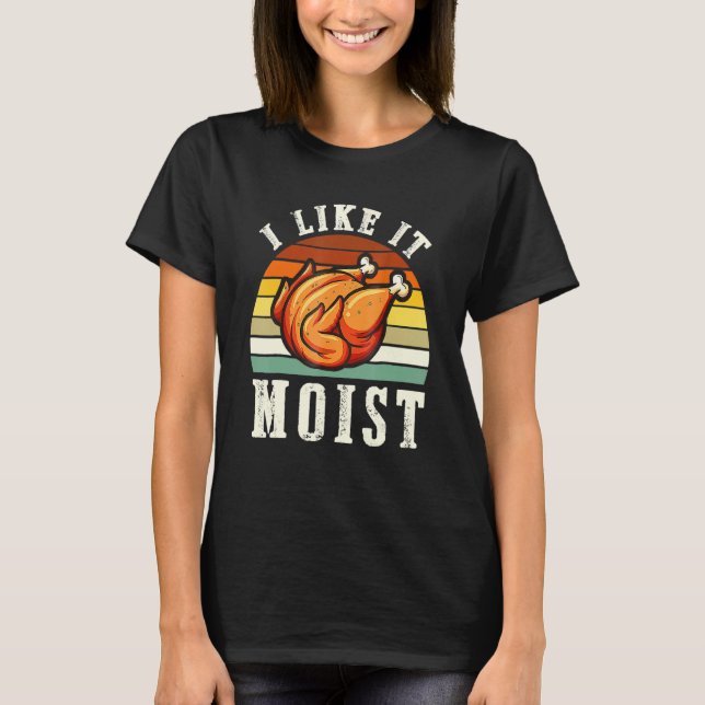 I Like It Moist  Thanksgiving Costume Turkey Leg D T-Shirt (Front)