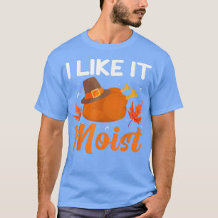 I LIKE IT MOIST Thanksgiving Costume Turkey Leg D T-Shirt