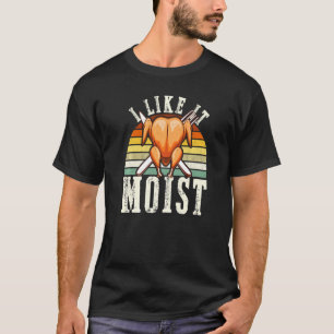 I Like It Moist  Thanksgiving Costume Turkey Leg D T-Shirt