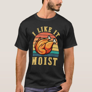 I Like It Moist Thanksgiving Costume Turkey Leg D T-Shirt