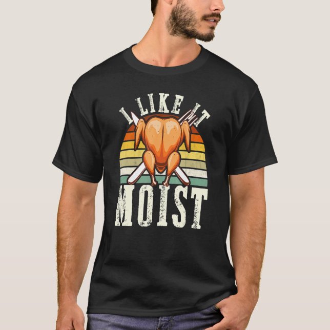 I Like It Moist  Thanksgiving Costume Turkey Leg D T-Shirt (Front)