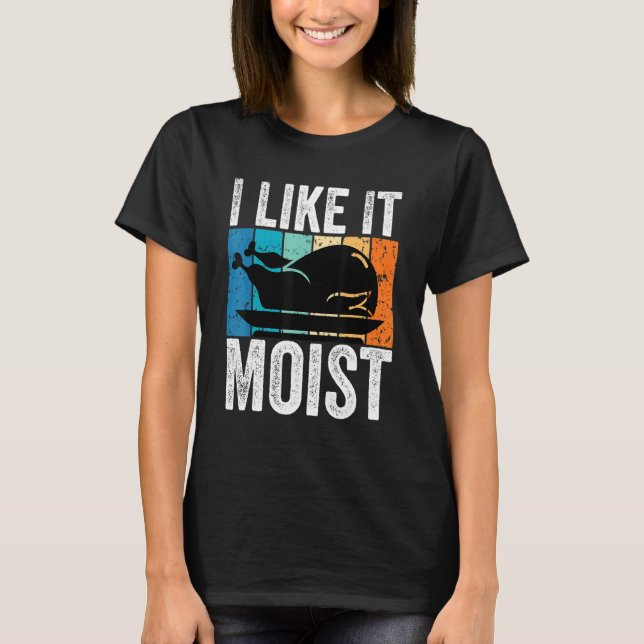 I Like It Moist Thanksgiving Costume Turkey Leg Da T-Shirt (Front)