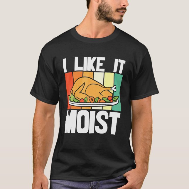 I Like It Moist Thanksgiving Costume Turkey     T-Shirt (Front)