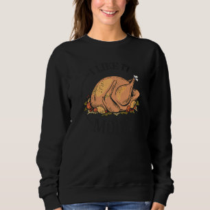 I Like It Moist Thanksgiving Turkey Joke Sweatshirt
