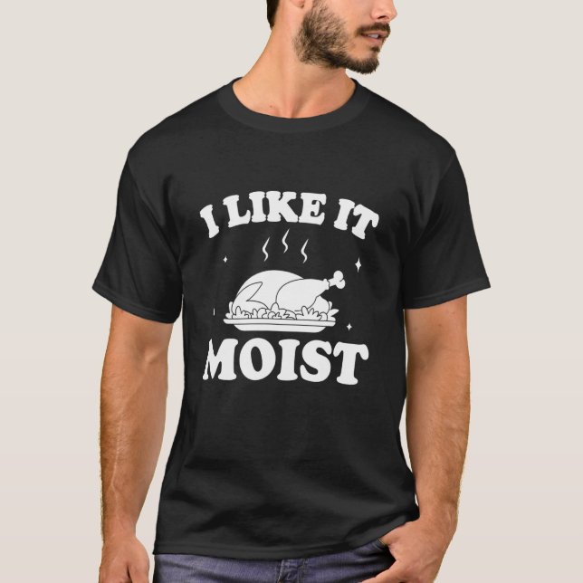 I Like It Moist  Thanksgiving Turkey Leg Day T-Shirt (Front)