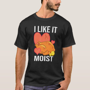 I Like It Moist Turkey day Thanksgiving T-Shirt