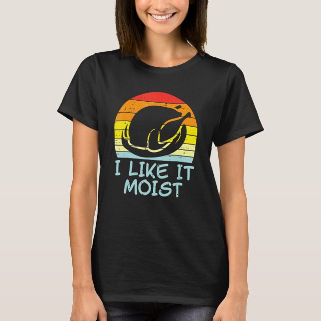 I Like It Moist Turkey Retro Thanksgiving Men Wome T-Shirt (Front)