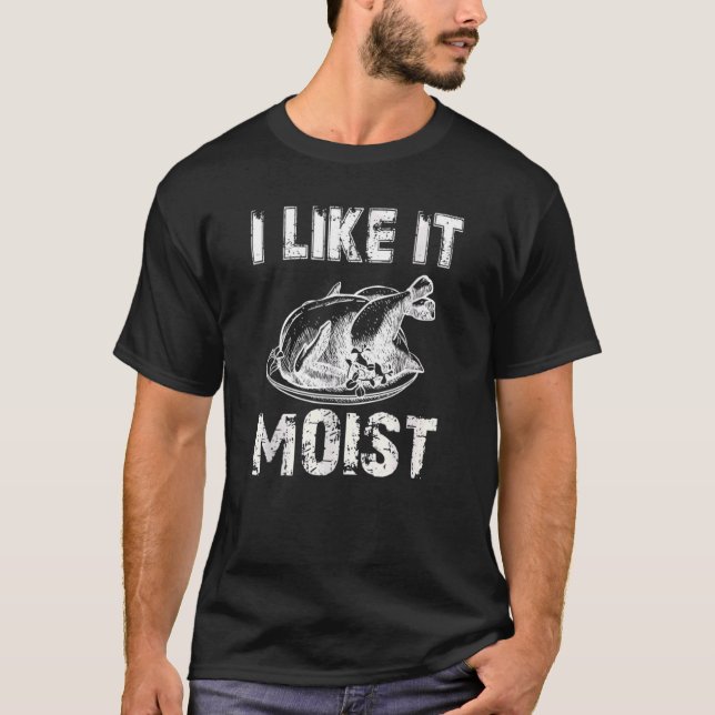 I Like It Moist Turkey Thanksgiving T-Shirt (Front)