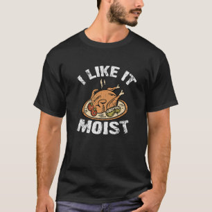 I Like It Moist  Turkey Thanksgiving T-Shirt