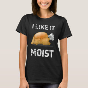 I Like It Moist Turkey Thanksgiving T-Shirt