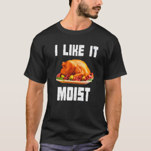 I Like It Moist Turkey Thanksgiving Turkey day T-Shirt