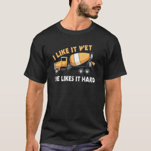 I Like It Wet She Likes It Hard Concrete Mixer T-Shirt