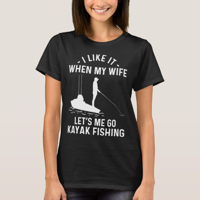 I Like It When My Wife Let s Me Go Kayak Fishing T-Shirt (Front)