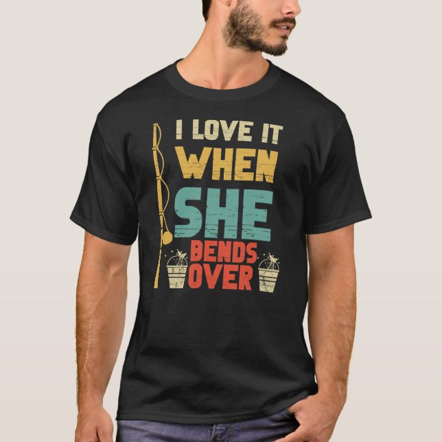 I Like It When She Bends Over Fishing Novelty T-Shirt (Front)