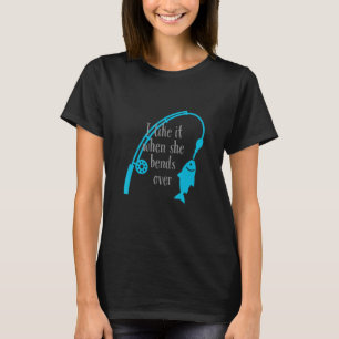 I like it when she bends over   Fishing T-Shirt