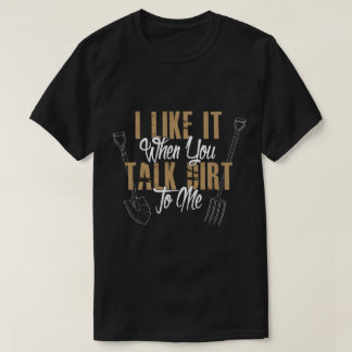I Like It When You Talk Dirt To Me Unisex T-Shirt