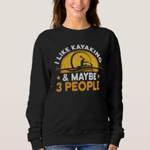 I Like Kayaking And Maybe 3 People Kayak Apparel P Sweatshirt