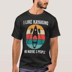 I Like Kayaking And Maybe 3 People Kayak Kayaker T-Shirt