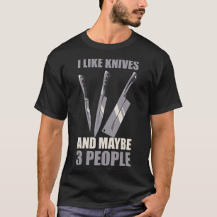 I Like Knives And Maybe 3 People T-Shirt