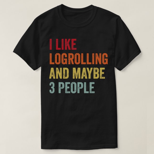 I Like Logrolling Maybe 3 People T-Shirt (Design Front)
