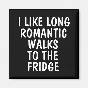 I LIKE LONG ROMANTIC WALKS TO THE FRIDGE Magnets