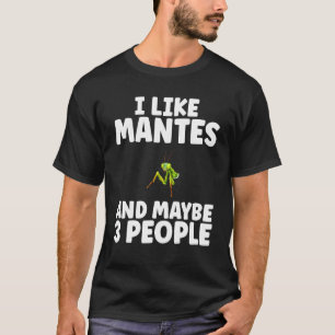 I Like Mantes and Maybe 3 People Praying Mantis T-Shirt