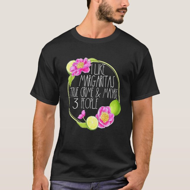 I Like Margaritas True Crime And Maybe 3 People Mu T-Shirt (Front)