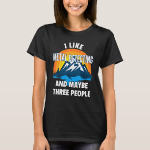 I Like Metal Detecting And Maybe Three People T-Shirt