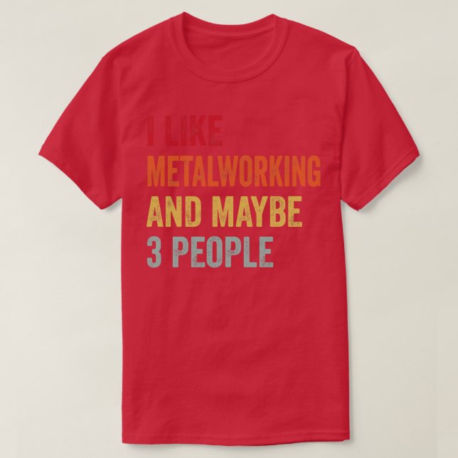 I Like Metalworking Maybe 3 People T-Shirt (Design Front)