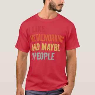 I Like Metalworking Maybe 3 People T-Shirt