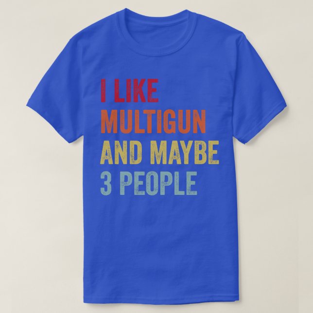 I Like Multigun Maybe 3 People T-Shirt (Design Front)