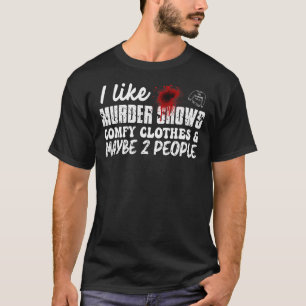 I Like Murder Shows Comfy Clothes And Maybe 2 Peop T-Shirt