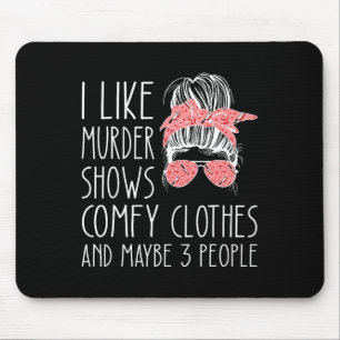 I like murder shows comfy clothes and maybe 3 peop mouse mat