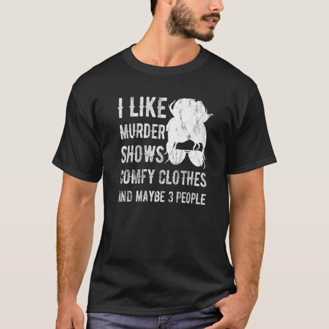 I Like Murder Shows Comfy Clothes And Maybe 3 Peop T-Shirt (Front)