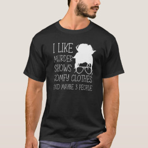 I Like Murder Shows Comfy Clothes And Maybe 3 Peop T-Shirt