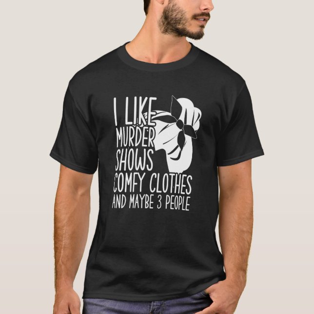 I Like Murder Shows Comfy Clothes And Maybe 3 Peop T-Shirt (Front)