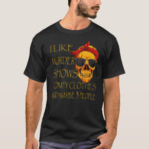 I Like Murder Shows Comfy Clothes And Maybe 3 Peop T-Shirt