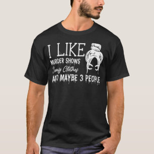 I Like Murder Shows Comfy Clothes And Maybe 3 Peop T-Shirt