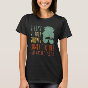 I Like Murder Shows Comfy Clothes And Maybe 3 Peop T-Shirt