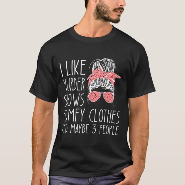 I Like Murder Shows Comfy Clothes And Maybe 3 Peop T-Shirt (Front)