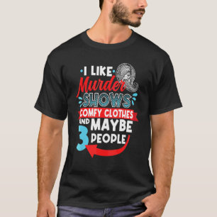I Like Murder Shows Comfy Clothes & Maybe 3 People T-Shirt