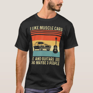 I Like Muscle Cars And Guitars And Maybe 3 People T-Shirt