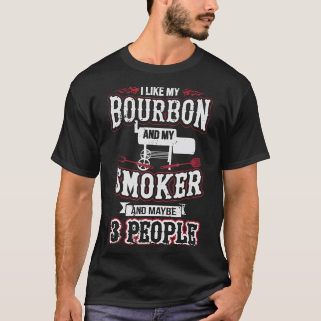 I Like My Bourbon And My Smoker And Maybe 3 People T-Shirt (Front)