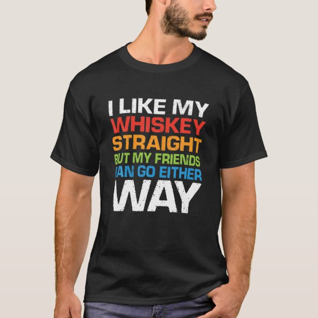I Like My Bourbon Straight But My Friends Can Go E T-Shirt (Front)