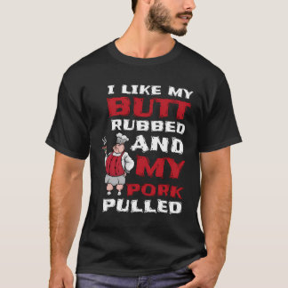 I Like My Butt Rubbed And My Pork Pulled Bbq Meat  T-Shirt
