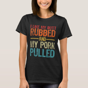 I Like My Butt Rubbed And My Pork Pulled _ Funny B T-Shirt