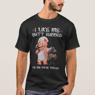 I Like My Butt Rubbed And My Pork Pulled T-Shirt