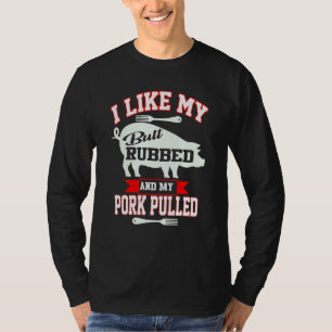 I Like My Butt Rubbed And My Pork Pulled T-Shirt