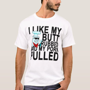 I Like My Butt Rubbed And My Pork Pulled T-Shirt.p T-Shirt