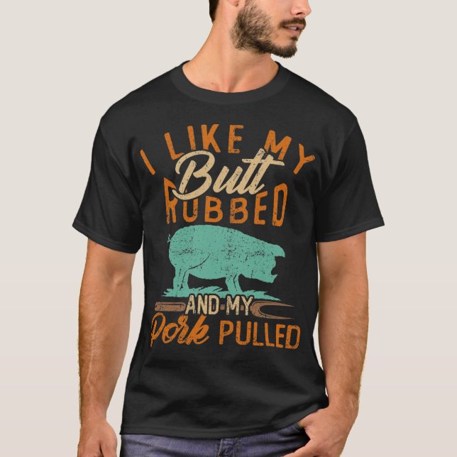 I Like My Butt Rubbed & My Pork Pulled T-Shirt (Front)
